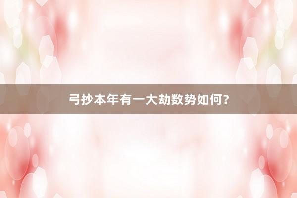弓抄本年有一大劫数势如何？