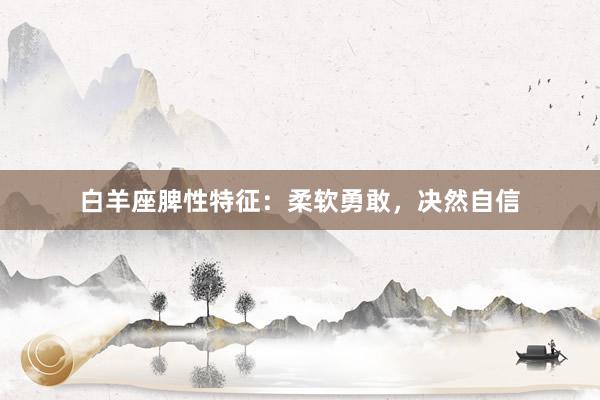 白羊座脾性特征：柔软勇敢，决然自信
