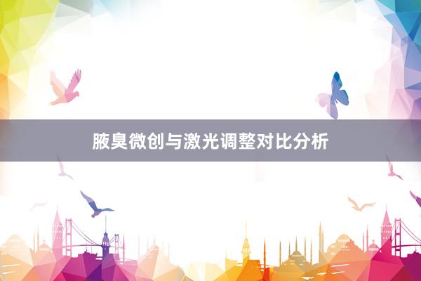 腋臭微创与激光调整对比分析