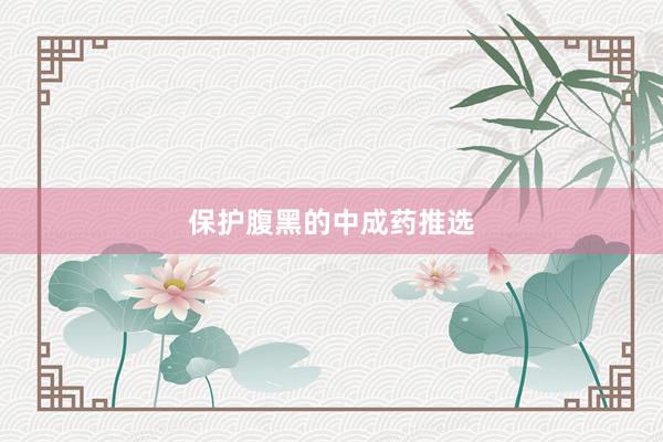 保护腹黑的中成药推选
